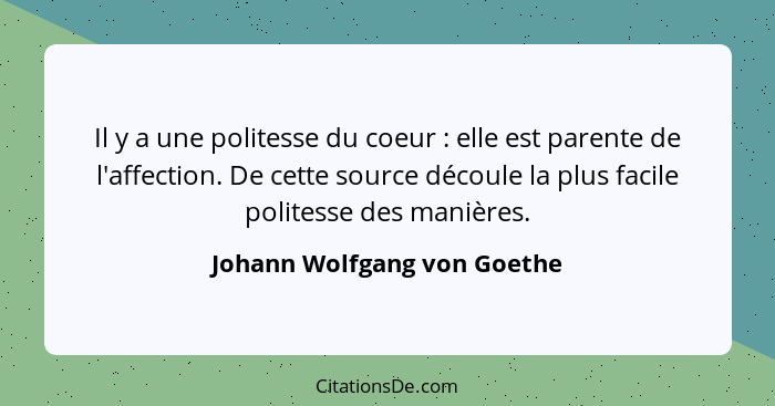 Il y a une politesse du coeur : elle est parente de l'affection. De cette source découle la plus facile politesse de... - Johann Wolfgang von Goethe