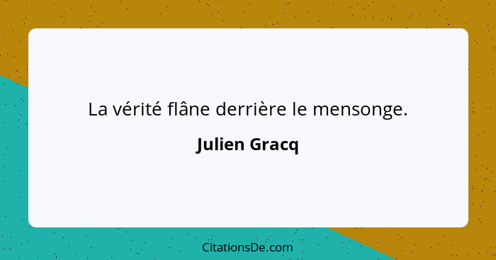 La vérité flâne derrière le mensonge.... - Julien Gracq