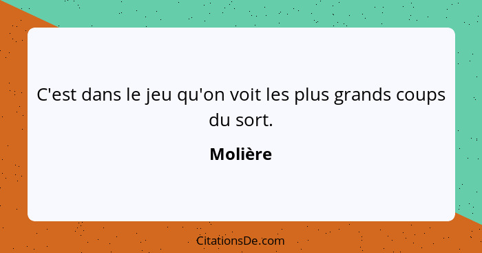 C'est dans le jeu qu'on voit les plus grands coups du sort.... - Molière