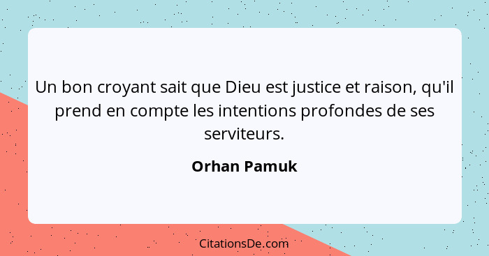 Un bon croyant sait que Dieu est justice et raison, qu'il prend en compte les intentions profondes de ses serviteurs.... - Orhan Pamuk