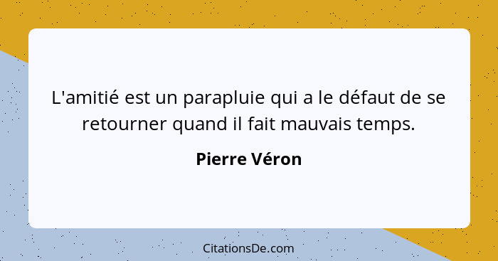 L'amitié est un parapluie qui a le défaut de se retourner quand il fait mauvais temps.... - Pierre Véron