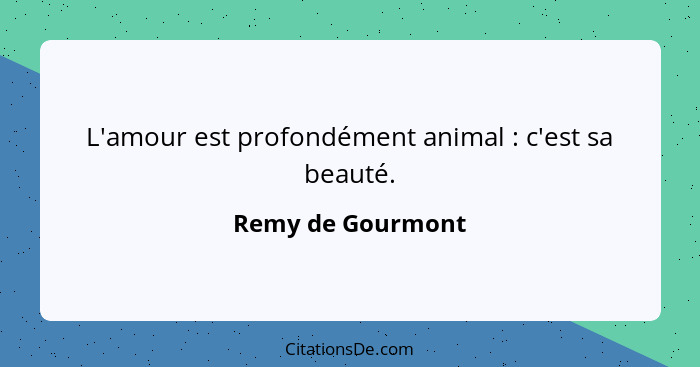 L'amour est profondément animal : c'est sa beauté.... - Remy de Gourmont