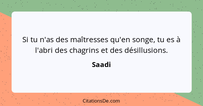 Si tu n'as des maîtresses qu'en songe, tu es à l'abri des chagrins et des désillusions.... - Saadi