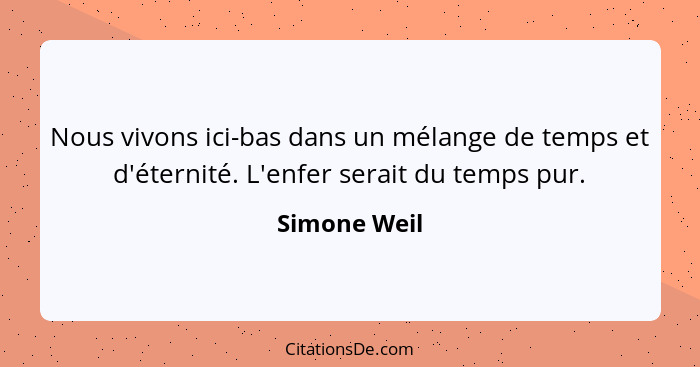 Nous vivons ici-bas dans un mélange de temps et d'éternité. L'enfer serait du temps pur.... - Simone Weil