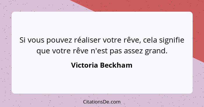 Si vous pouvez réaliser votre rêve, cela signifie que votre rêve n'est pas assez grand.... - Victoria Beckham