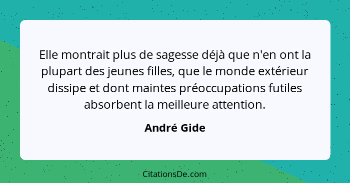 Elle montrait plus de sagesse déjà que n'en ont la plupart des jeunes filles, que le monde extérieur dissipe et dont maintes préoccupatio... - André Gide