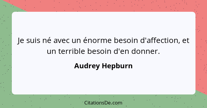 Je suis né avec un énorme besoin d'affection, et un terrible besoin d'en donner.... - Audrey Hepburn