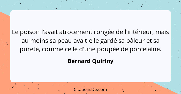 Le poison l'avait atrocement rongée de l'intérieur, mais au moins sa peau avait-elle gardé sa pâleur et sa pureté, comme celle d'une... - Bernard Quiriny