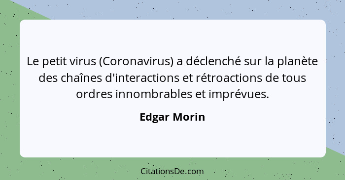 Le petit virus (Coronavirus) a déclenché sur la planète des chaînes d'interactions et rétroactions de tous ordres innombrables et imprév... - Edgar Morin