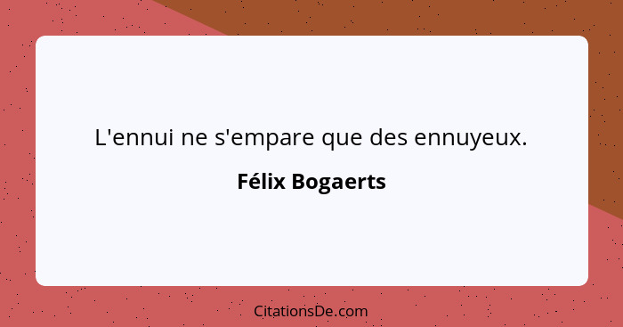 L'ennui ne s'empare que des ennuyeux.... - Félix Bogaerts