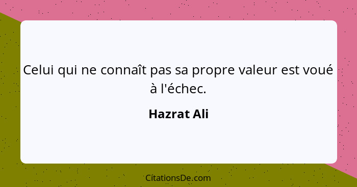 Celui qui ne connaît pas sa propre valeur est voué à l'échec.... - Hazrat Ali