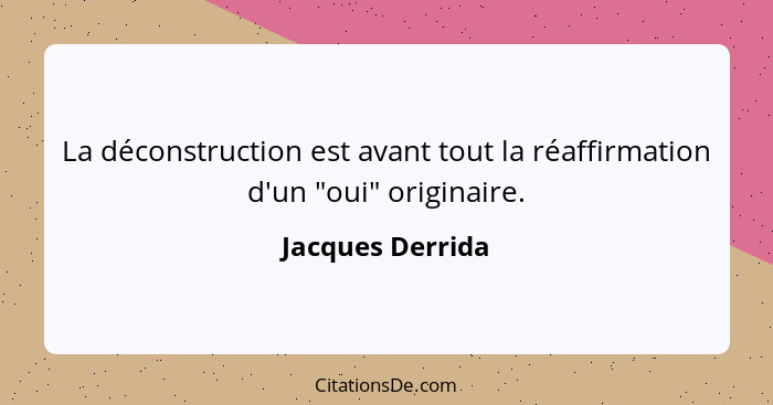 La déconstruction est avant tout la réaffirmation d'un "oui" originaire.... - Jacques Derrida