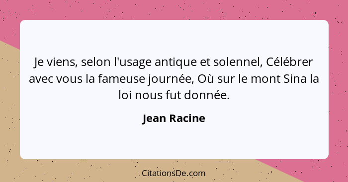 Je viens, selon l'usage antique et solennel, Célébrer avec vous la fameuse journée, Où sur le mont Sina la loi nous fut donnée.... - Jean Racine