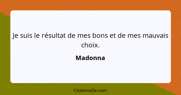 Je suis le résultat de mes bons et de mes mauvais choix.... - Madonna