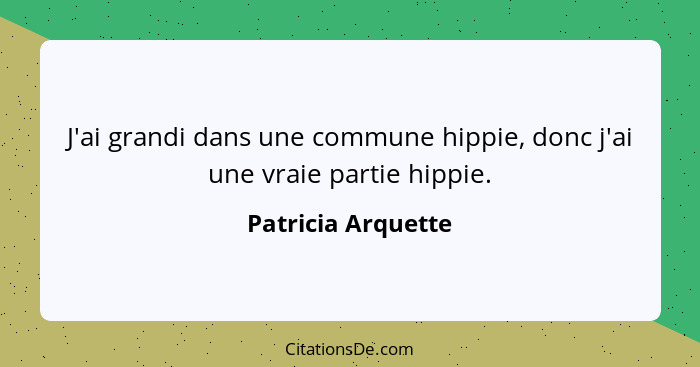 J'ai grandi dans une commune hippie, donc j'ai une vraie partie hippie.... - Patricia Arquette