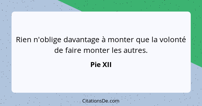 Rien n'oblige davantage à monter que la volonté de faire monter les autres.... - Pie XII