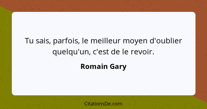 Tu sais, parfois, le meilleur moyen d'oublier quelqu'un, c'est de le revoir.... - Romain Gary