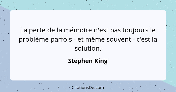 La perte de la mémoire n'est pas toujours le problème parfois - et même souvent - c'est la solution.... - Stephen King