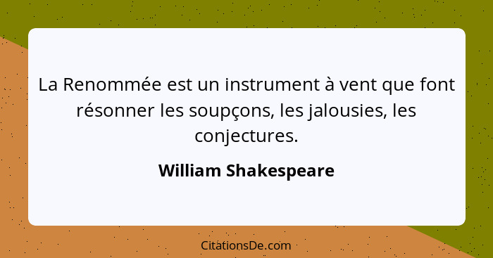 La Renommée est un instrument à vent que font résonner les soupçons, les jalousies, les conjectures.... - William Shakespeare