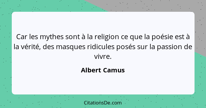 Car les mythes sont à la religion ce que la poésie est à la vérité, des masques ridicules posés sur la passion de vivre.... - Albert Camus