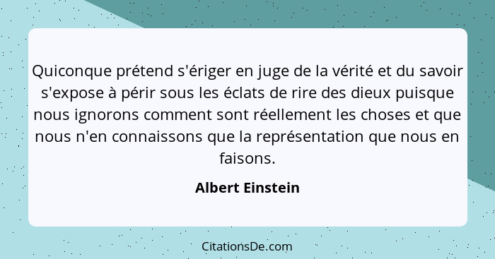 Quiconque prétend s'ériger en juge de la vérité et du savoir s'expose à périr sous les éclats de rire des dieux puisque nous ignoron... - Albert Einstein