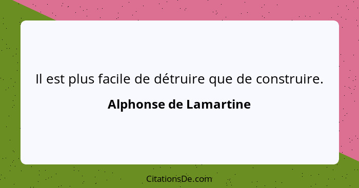 Il est plus facile de détruire que de construire.... - Alphonse de Lamartine