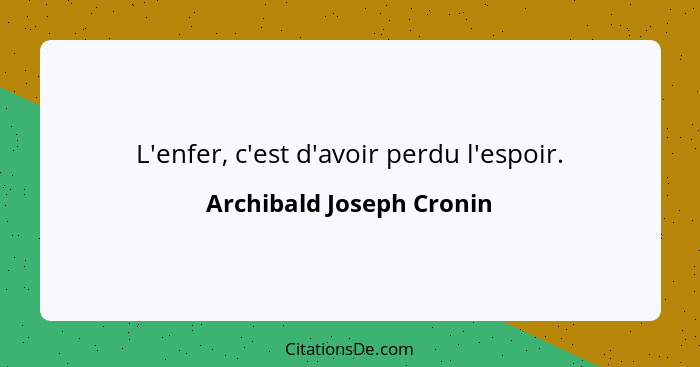 L'enfer, c'est d'avoir perdu l'espoir.... - Archibald Joseph Cronin