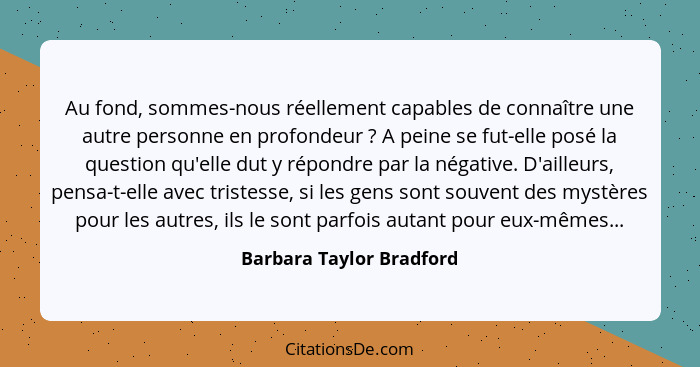 Au fond, sommes-nous réellement capables de connaître une autre personne en profondeur ? A peine se fut-elle posé la qu... - Barbara Taylor Bradford