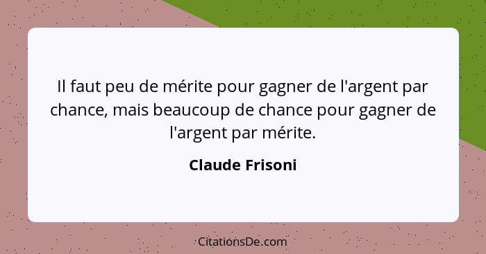 Il faut peu de mérite pour gagner de l'argent par chance, mais beaucoup de chance pour gagner de l'argent par mérite.... - Claude Frisoni