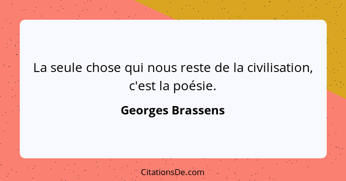 La seule chose qui nous reste de la civilisation, c'est la poésie.... - Georges Brassens