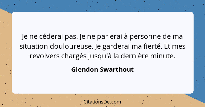 Je ne céderai pas. Je ne parlerai à personne de ma situation douloureuse. Je garderai ma fierté. Et mes revolvers chargés jusqu'à... - Glendon Swarthout