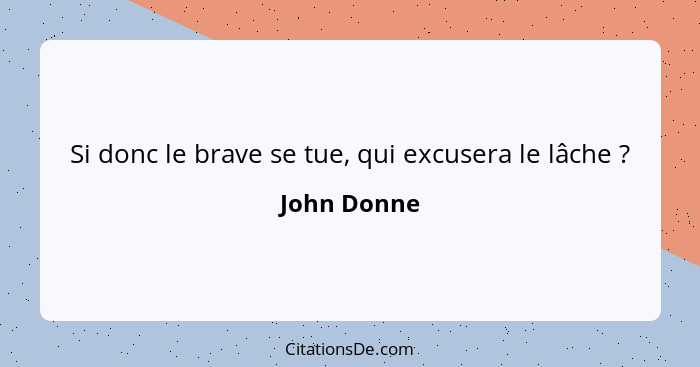 Si donc le brave se tue, qui excusera le lâche ?... - John Donne