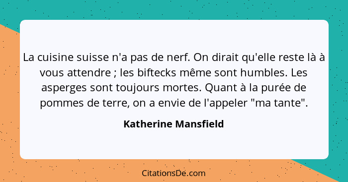 La cuisine suisse n'a pas de nerf. On dirait qu'elle reste là à vous attendre ; les biftecks même sont humbles. Les asperge... - Katherine Mansfield