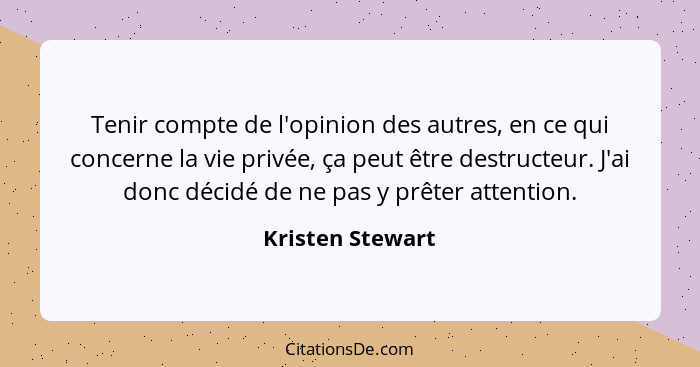 Tenir compte de l'opinion des autres, en ce qui concerne la vie privée, ça peut être destructeur. J'ai donc décidé de ne pas y prête... - Kristen Stewart