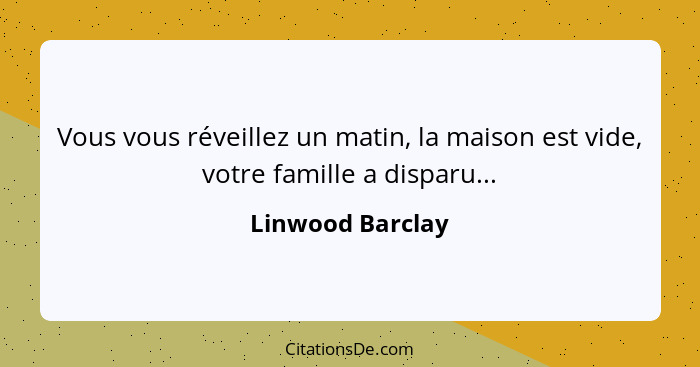 Vous vous réveillez un matin, la maison est vide, votre famille a disparu...... - Linwood Barclay