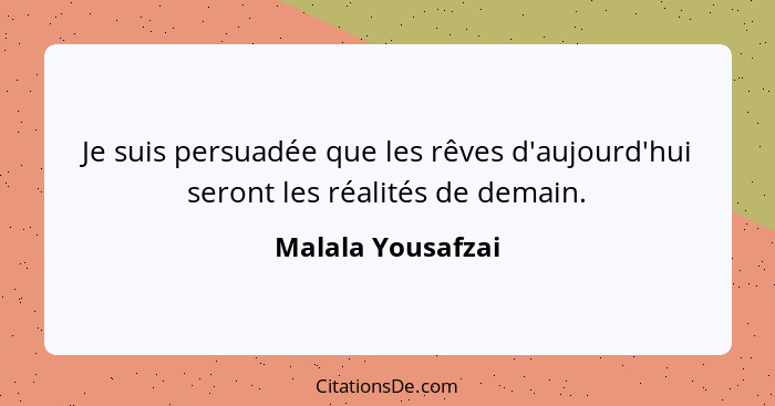 Je suis persuadée que les rêves d'aujourd'hui seront les réalités de demain.... - Malala Yousafzai