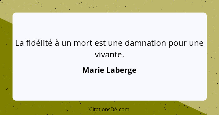 La fidélité à un mort est une damnation pour une vivante.... - Marie Laberge