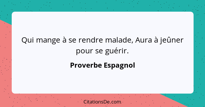 Qui mange à se rendre malade, Aura à jeûner pour se guérir.... - Proverbe Espagnol