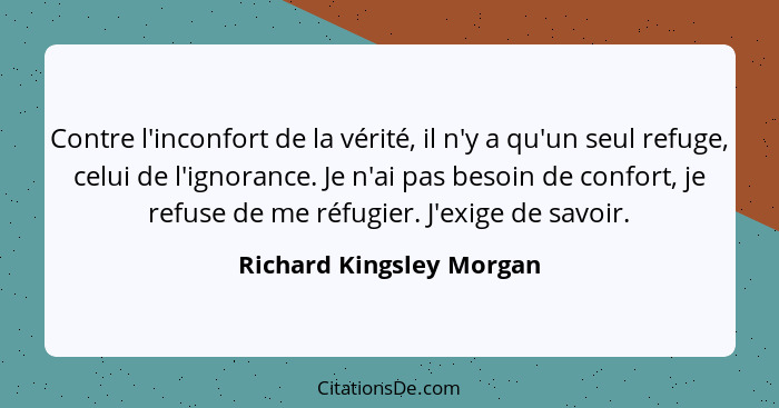 Contre l'inconfort de la vérité, il n'y a qu'un seul refuge, celui de l'ignorance. Je n'ai pas besoin de confort, je refuse... - Richard Kingsley Morgan