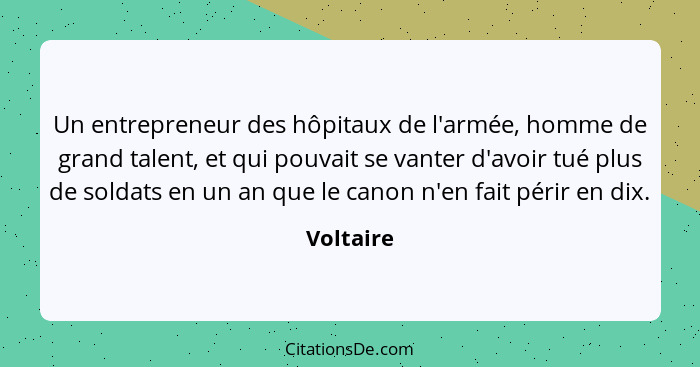 Un entrepreneur des hôpitaux de l'armée, homme de grand talent, et qui pouvait se vanter d'avoir tué plus de soldats en un an que le canon... - Voltaire