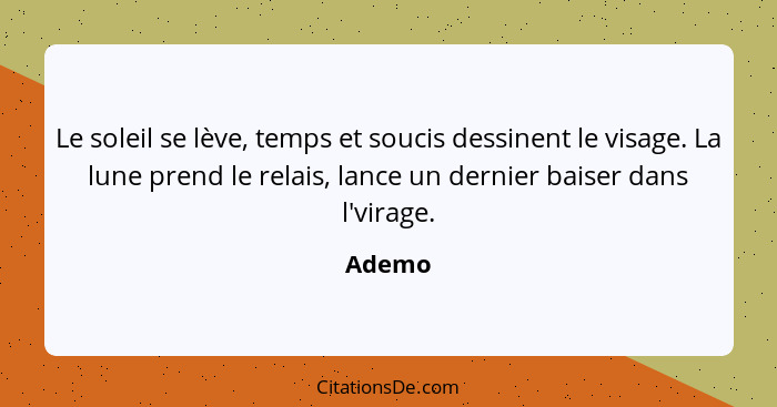 Le soleil se lève, temps et soucis dessinent le visage. La lune prend le relais, lance un dernier baiser dans l'virage.... - Ademo