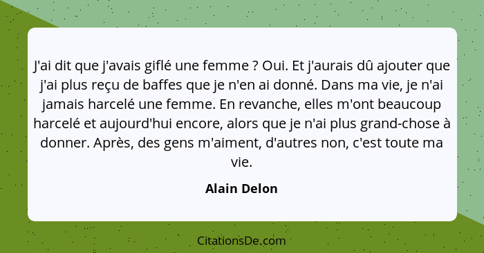 J'ai dit que j'avais giflé une femme ? Oui. Et j'aurais dû ajouter que j'ai plus reçu de baffes que je n'en ai donné. Dans ma vie,... - Alain Delon