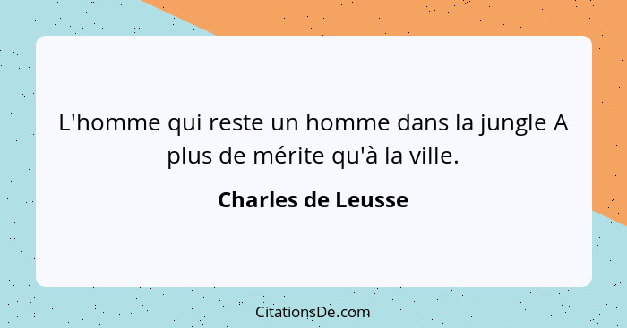 L'homme qui reste un homme dans la jungle A plus de mérite qu'à la ville.... - Charles de Leusse