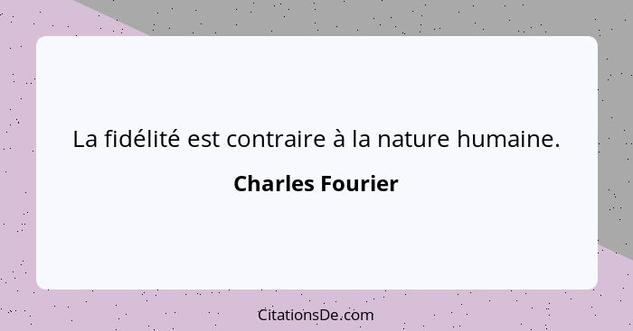 La fidélité est contraire à la nature humaine.... - Charles Fourier