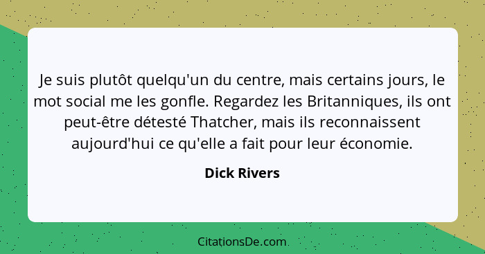 Je suis plutôt quelqu'un du centre, mais certains jours, le mot social me les gonfle. Regardez les Britanniques, ils ont peut-être détes... - Dick Rivers