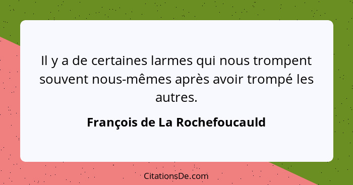 Il y a de certaines larmes qui nous trompent souvent nous-mêmes après avoir trompé les autres.... - François de La Rochefoucauld