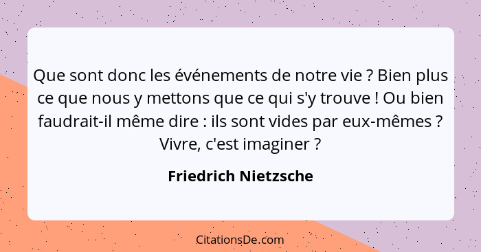 Que sont donc les événements de notre vie ? Bien plus ce que nous y mettons que ce qui s'y trouve ! Ou bien faudrait-i... - Friedrich Nietzsche