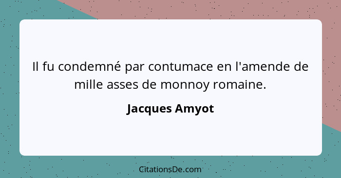Il fu condemné par contumace en l'amende de mille asses de monnoy romaine.... - Jacques Amyot