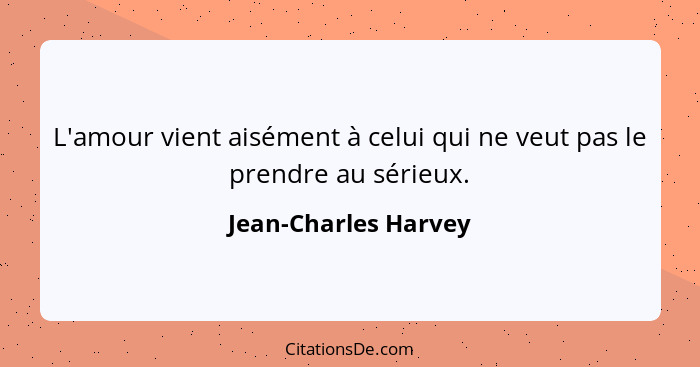 L'amour vient aisément à celui qui ne veut pas le prendre au sérieux.... - Jean-Charles Harvey