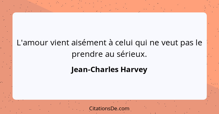 L'amour vient aisément à celui qui ne veut pas le prendre au sérieux.... - Jean-Charles Harvey